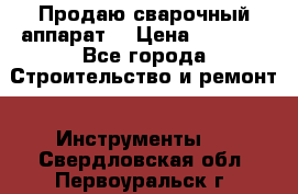 Продаю сварочный аппарат  › Цена ­ 2 500 - Все города Строительство и ремонт » Инструменты   . Свердловская обл.,Первоуральск г.
